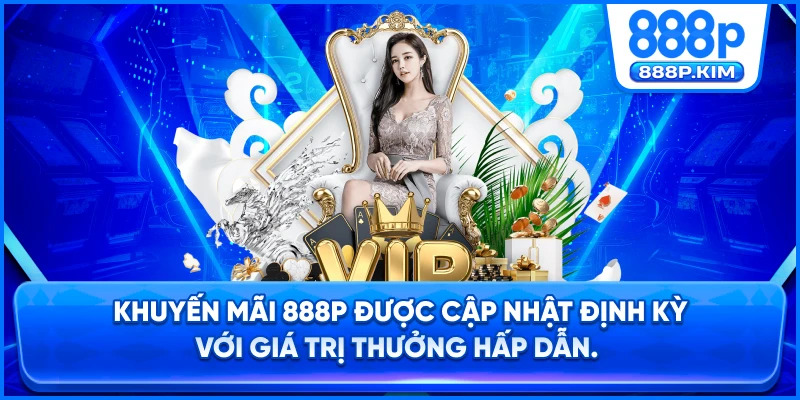 Khuyến mãi 888P được cập nhật định kỳ với giá trị thưởng hấp dẫn.