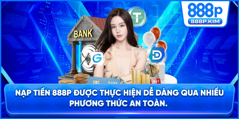 Nạp tiền 888P được thực hiện dễ dàng qua nhiều phương thức an toàn.